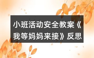 小班活動(dòng)安全教案《我等媽媽來(lái)接》反思