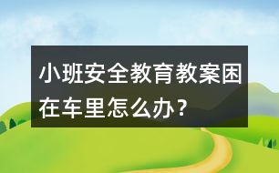 小班安全教育教案困在車(chē)?yán)镌趺崔k？