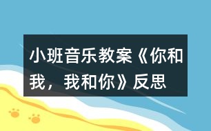 小班音樂教案《你和我，我和你》反思