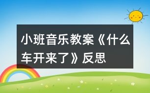 小班音樂(lè)教案《什么車開(kāi)來(lái)了》反思