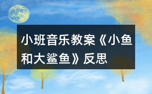 小班音樂(lè)教案《小魚和大鯊魚》反思