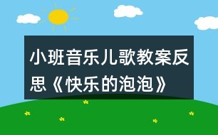 小班音樂(lè)兒歌教案反思《快樂(lè)的泡泡》
