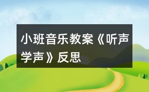 小班音樂教案《聽聲學(xué)聲》反思