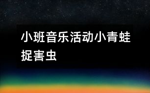 小班音樂(lè)活動(dòng)：小青蛙捉害蟲