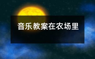 音樂教案在農(nóng)場(chǎng)里