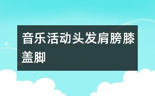 音樂活動(dòng)：頭發(fā)、肩膀、膝蓋、腳
