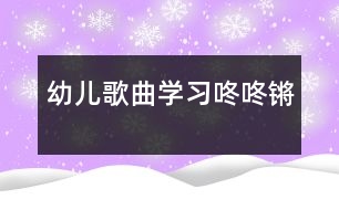 幼兒歌曲學(xué)習(xí)：咚咚鏘