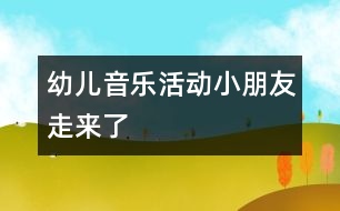 幼兒音樂活動(dòng)：小朋友走來(lái)了