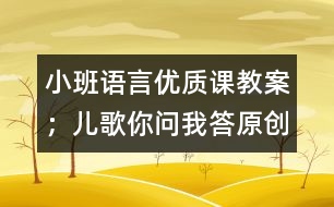 小班語言優(yōu)質課教案：；兒歌你問我答（原創(chuàng)）