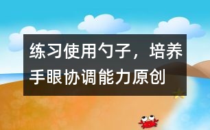 練習使用勺子，培養(yǎng)手眼協(xié)調(diào)能力（原創(chuàng)）