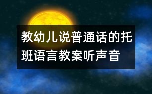 教幼兒說(shuō)普通話的托班語(yǔ)言教案：聽(tīng)聲音