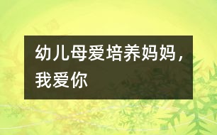 幼兒母愛(ài)培養(yǎng)：媽媽，我愛(ài)你