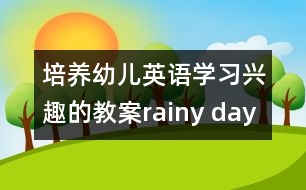 培養(yǎng)幼兒英語(yǔ)學(xué)習(xí)興趣的教案：rainy day and sunny day