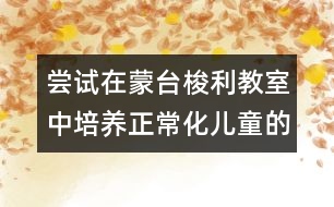 嘗試在蒙臺梭利教室中培養(yǎng)正常化兒童的做法