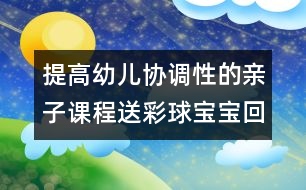提高幼兒協(xié)調(diào)性的親子課程：送彩球?qū)殞毣丶?></p>										
													<p>提高幼兒協(xié)調(diào)性的親子課程：送彩球?qū)殞毣丶?/p><p>送彩球?qū)殞毣丶?/p><p>目標(biāo)：練習(xí)走、跑、蹲、站、抓的動作，提高幼兒全身動作的協(xié)調(diào)性。</p><p>準(zhǔn)備：紅、黃、藍、綠的紙箱各一個；紅、黃、藍、綠的海洋球各十個。</p><p>玩法：</p><p>（1）將海洋球四散放在場地一圓圈內(nèi)，幼兒和家長拿一個紙箱站在圓圈外的場地上。游戲開始前家長請幼兒說說認認紙箱的顏色，準(zhǔn)備參加游戲。</p><p>（2）活動開始后，請幼兒去撿和自己紙箱一個顏色的球，家長站在紙箱邊等待。若看見自己的孩子撿錯了請幼兒放回去重撿，一直到撿完球結(jié)束。</p><p>規(guī)則：一共為十個球，以先撿完的幼兒獲勝。</p><p><br />中國兒童教育網(wǎng)<a href=