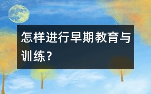 怎樣進行早期教育與訓(xùn)練？