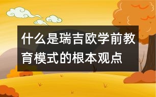 什么是瑞吉歐學(xué)前教育模式的根本觀點