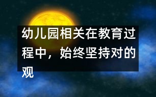 幼兒園相關(guān)：在教育過程中，始終堅(jiān)持對的觀點(diǎn)