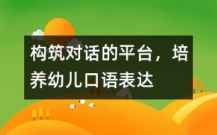 構(gòu)筑“對(duì)話(huà)”的平臺(tái)，培養(yǎng)幼兒口語(yǔ)表達(dá)
