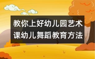 教你上好幼兒園藝術課：幼兒舞蹈教育方法