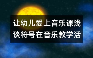 讓幼兒愛上音樂課：淺談符號在音樂教學(xué)活動中的運(yùn)用