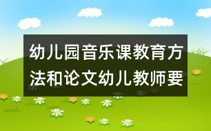 幼兒園音樂(lè)課教育方法和論文：幼兒教師要具有正確分辯聲音優(yōu)劣的素質(zhì)