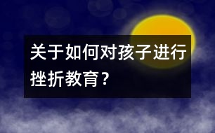 關(guān)于如何對孩子進行挫折教育？