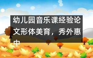 幼兒園音樂課經(jīng)驗(yàn)論文：形體美育，秀外惠中
