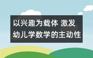 以興趣為載體 激發(fā)幼兒學(xué)數(shù)學(xué)的主動(dòng)性