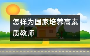 怎樣為國家培養(yǎng)高素質教師
