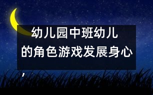    幼兒園中班幼兒的角色游戲：發(fā)展身心，健康游戲