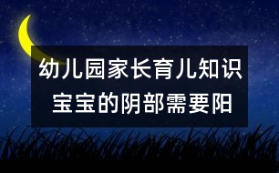幼兒園家長(zhǎng)育兒知識(shí)  寶寶的陰部需要陽光護(hù)理