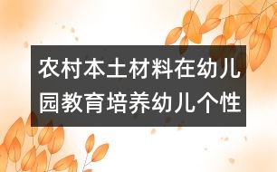 農(nóng)村本土材料在幼兒園教育培養(yǎng)幼兒個性活動中的運用