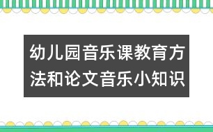 幼兒園音樂課教育方法和論文：音樂小知識(shí)