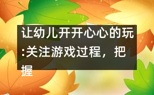 讓幼兒開開心心的玩:關注游戲過程，把握介入時機