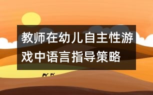 教師在幼兒自主性游戲中語(yǔ)言指導(dǎo)策略