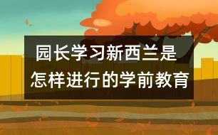  園長學(xué)習(xí)：新西蘭是怎樣進行的學(xué)前教育的？　