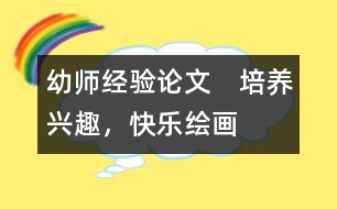 幼師經(jīng)驗論文：　培養(yǎng)興趣，快樂繪畫