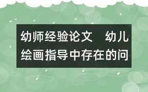 幼師經(jīng)驗論文：　幼兒繪畫指導(dǎo)中存在的問題與探究