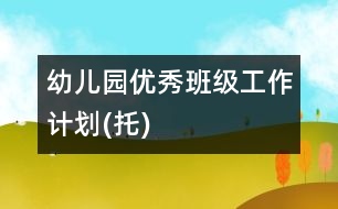 幼兒園優(yōu)秀班級工作計(jì)劃(托)