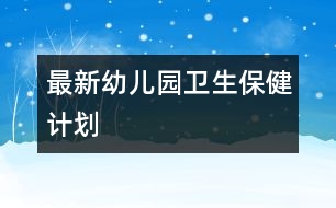 最新幼兒園衛(wèi)生保健計(jì)劃