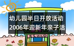 幼兒園半日開放活動(dòng)：2006年迎新年親子活動(dòng)內(nèi)容