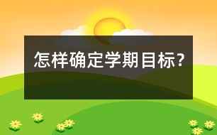 怎樣確定學(xué)期目標(biāo)？