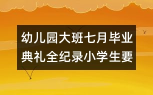 幼兒園大班七月畢業(yè)典禮全紀(jì)錄：小學(xué)生要快樂(lè)學(xué)習(xí)，快樂(lè)成長(zhǎng)