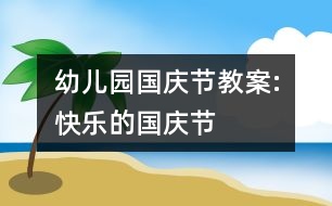 幼兒園國(guó)慶節(jié)教案:快樂的國(guó)慶節(jié)