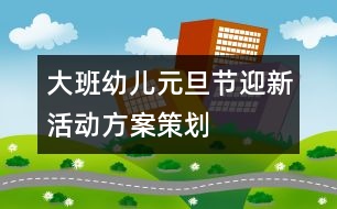大班幼兒元旦節(jié)迎新活動方案策劃