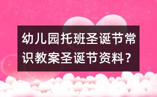 幼兒園托班圣誕節(jié)常識教案：圣誕節(jié)資料？