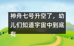 神舟七號(hào)升空了，幼兒們知道宇宙中到底有什么嗎？ [科普]