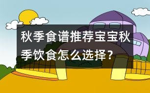 秋季食譜推薦：寶寶秋季飲食怎么選擇？