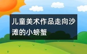 兒童美術作品：走向沙灘的小螃蟹